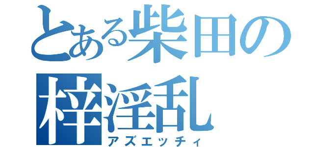 とある柴田の梓淫乱（アズエッチィ）