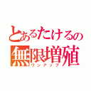 とあるたけるの無限増殖（ワンアップ）