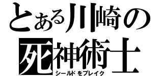 とある川崎の死神術士（シールドをブレイク）