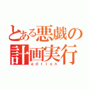 とある悪戯の計画実行（ａｄｒｉｏｎ）