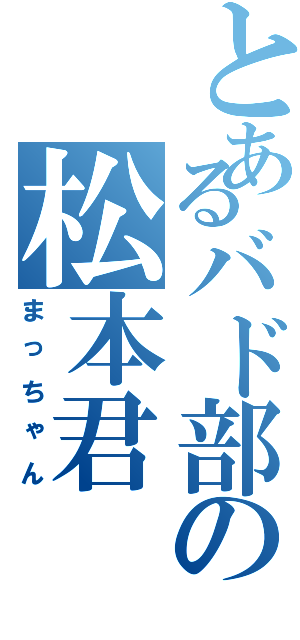 とあるバド部の松本君（まっちゃん）