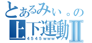 とあるみぃ。の上下運動Ⅱ（４５４５ｗｗｗ）