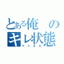 とある俺のキレ状態（マジきれ）