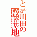 とある川田の秘密基地（オタクルーム）