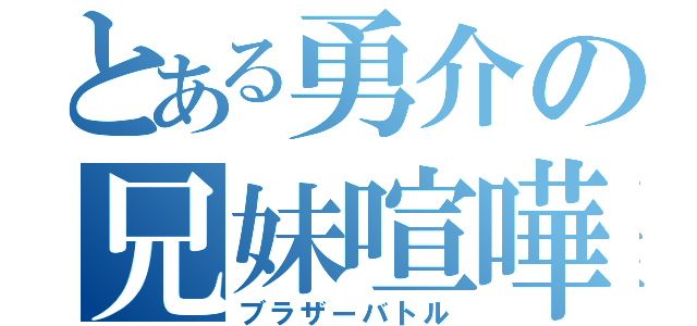 とある勇介の兄妹喧嘩（ブラザーバトル）