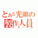 とある光繼の製作人員（辛苦了）