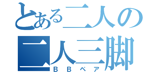 とある二人の二人三脚（ＢＢペア）