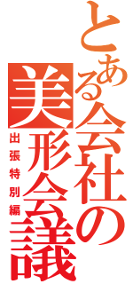 とある会社の美形会議（出張特別編）