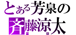 とある芳泉の斉藤涼太（霊怨）