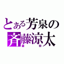 とある芳泉の斉藤涼太（霊怨）