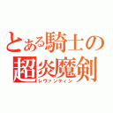 とある騎士の超炎魔剣（レヴァンティン）