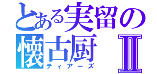 とある実留の懐古厨Ⅱ（ティアーズ）