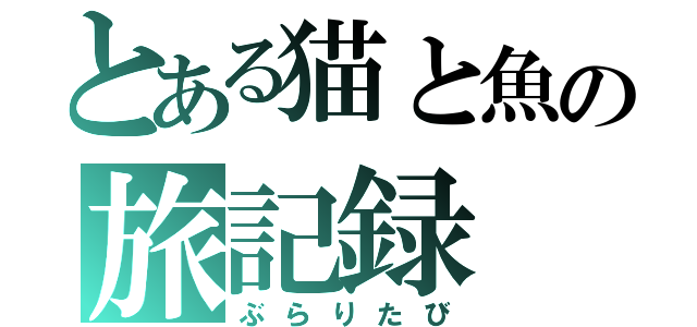 とある猫と魚の旅記録（ぶらりたび）