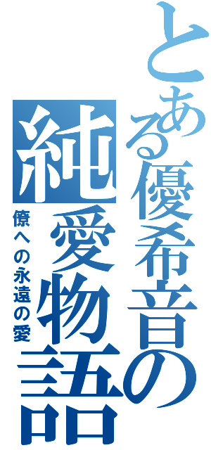 とある優希音の純愛物語（僚への永遠の愛）