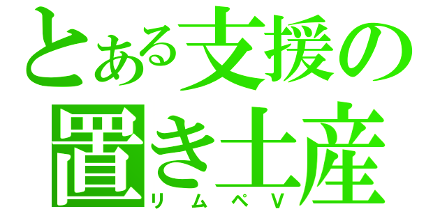 とある支援の置き土産（リムペＶ）