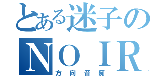 とある迷子のＮＯＩＲＯ（方向音痴）