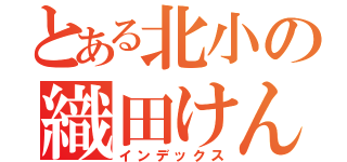 とある北小の織田けんじ（インデックス）