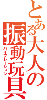 とある大人の振動玩具（バイブレーション）