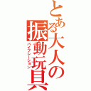 とある大人の振動玩具（バイブレーション）