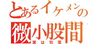 とあるイケメンの微小股間（実は包茎）