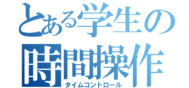 とある学生の時間操作（タイムコントロール）