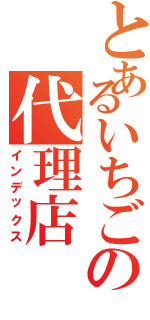 とあるいちごの代理店（インデックス）