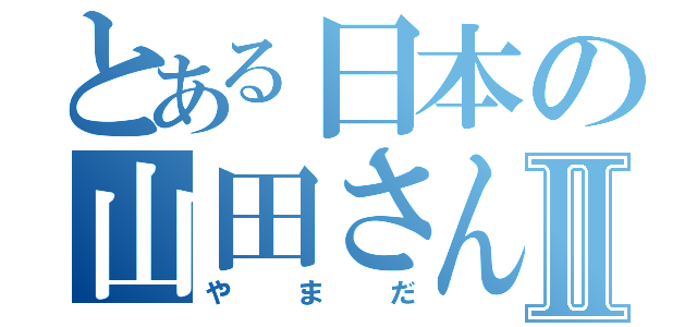 とある日本の山田さんⅡ（やまだ）