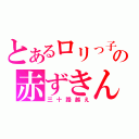 とあるロリっ子の赤ずきん（三十路越え）