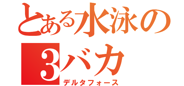 とある水泳の３バカ（デルタフォース）