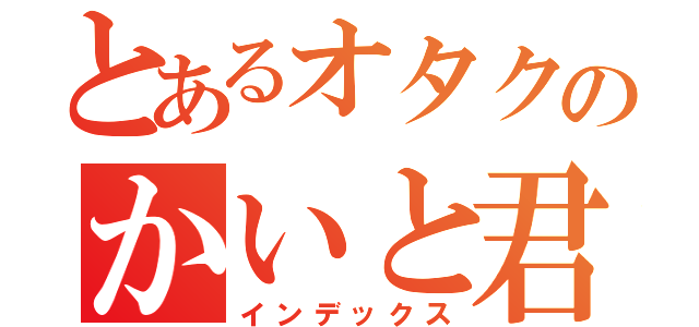 とあるオタクのかいと君（インデックス）