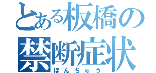 とある板橋の禁断症状（ぽんちゅう）