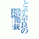 とある奈良の機関銃（マシンガン）