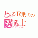 とあるＲ乗りの愛戦士（ラブライバー）