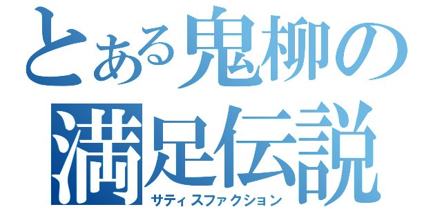 とある鬼柳の満足伝説（サティスファクション）