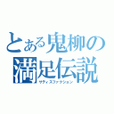 とある鬼柳の満足伝説（サティスファクション）