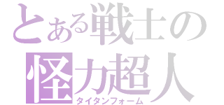 とある戦士の怪力超人（タイタンフォーム）