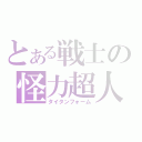 とある戦士の怪力超人（タイタンフォーム）