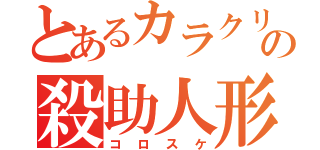 とあるカラクリの殺助人形（コロスケ）