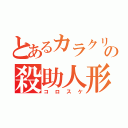 とあるカラクリの殺助人形（コロスケ）