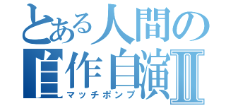 とある人間の自作自演Ⅱ（マッチポンプ）