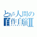 とある人間の自作自演Ⅱ（マッチポンプ）