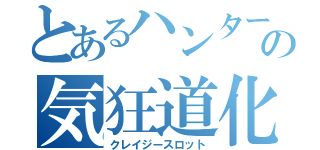 とあるハンターのの気狂道化（クレイジースロット）