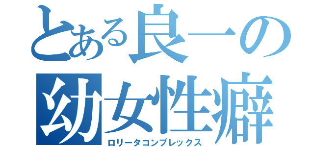 とある良一の幼女性癖（ロリータコンプレックス）