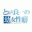 とある良一の幼女性癖（ロリータコンプレックス）