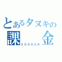 とあるタヌキの課　　金（３０００ＣＲ）