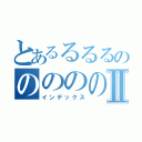 とあるるるるのののののⅡ（インデックス）