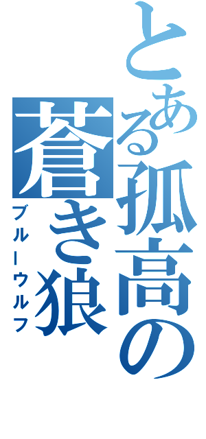 とある孤高の蒼き狼（ブルーウルフ）