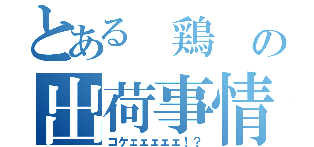 とある 鶏 の出荷事情（コケェェェェェ！？）