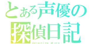 とある声優の探偵日記（ｄｅｔｅｃｔｉｖｅ ｄｉａｒｙ）