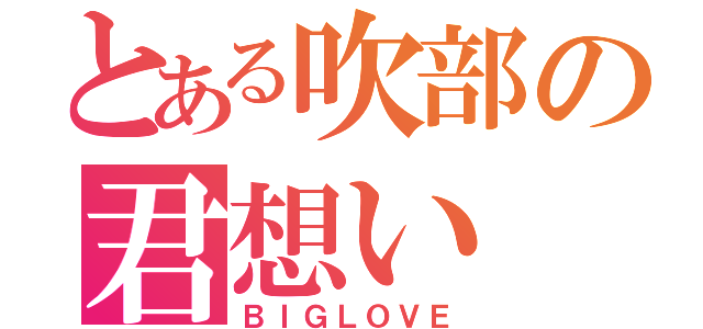 とある吹部の君想い（ＢＩＧＬＯＶＥ）